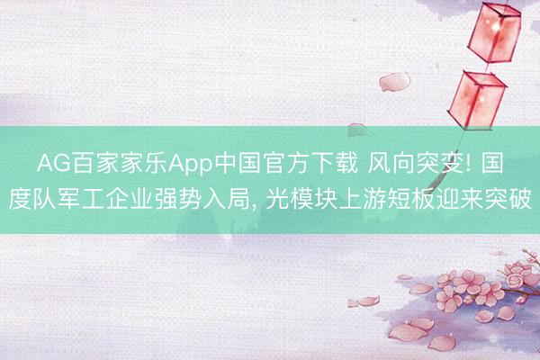 AG百家家乐App中国官方下载 风向突变! 国度队军工企业强势入局, 光模块上游短板迎来突破
