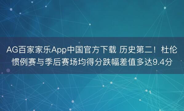 AG百家家乐App中国官方下载 历史第二！杜伦惯例赛与季后赛场均得分跌幅差值多达9.4分