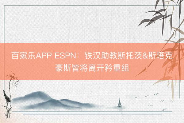 百家乐APP ESPN:铁汉助教斯托茨&斯塔克豪斯皆将离开矜重组