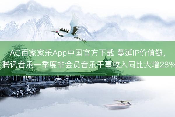 AG百家家乐App中国官方下载 蔓延IP价值链， 腾讯音乐一季度非会员音乐干事收入同比大增28%