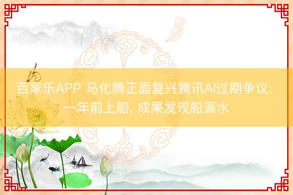 百家乐APP 马化腾正面复兴腾讯AI过期争议: 一年前上船, 成果发现船漏水