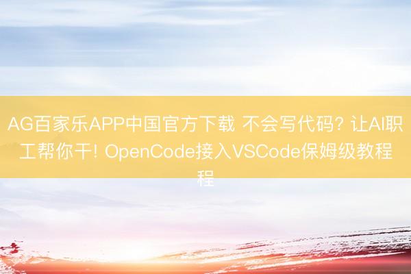AG百家乐APP中国官方下载 不会写代码? 让AI职工帮你干! OpenCode接入VSCode保姆级教程