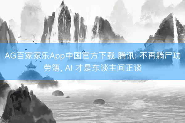 AG百家家乐App中国官方下载 腾讯: 不再躺尸功劳簿， AI 才是东谈主间正谈
