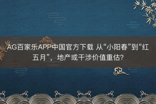 AG百家乐APP中国官方下载 从“小阳春”到“红五月”，地产或干涉价值重估？