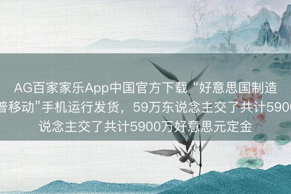 AG百家家乐App中国官方下载 “好意思国制造”不见了！“特朗普移动”手机运行发货，59万东说念主交了共计5900万好意思元定金