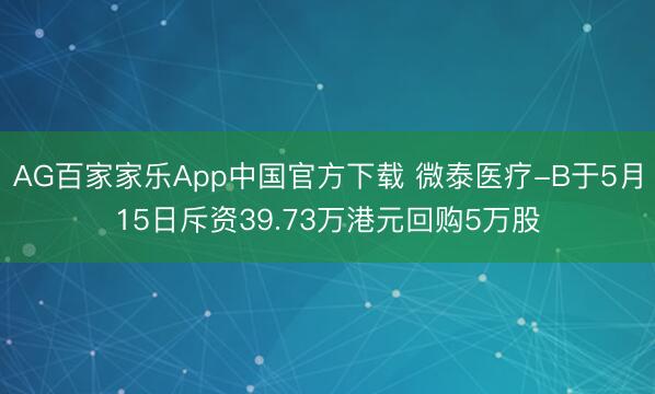 AG百家家乐App中国官方下载 微泰医疗-B于5月15日斥资39.73万港元回购5万股