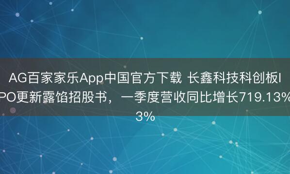 AG百家家乐App中国官方下载 长鑫科技科创板IPO更新露馅招股书，一季度营收同比增长719.13%