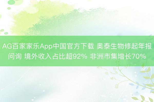 AG百家家乐App中国官方下载 奥泰生物修起年报问询 境外收入占比超92% 非洲市集增长70%