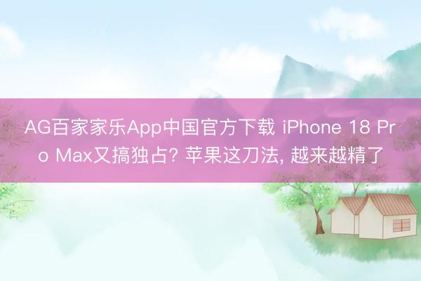 AG百家家乐App中国官方下载 iPhone 18 Pro Max又搞独占? 苹果这刀法， 越来越精了