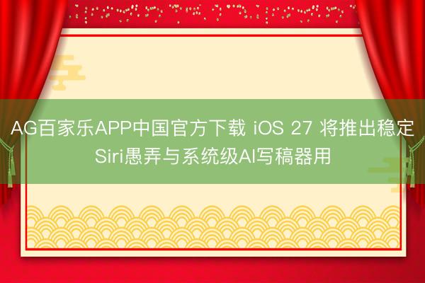 AG百家乐APP中国官方下载 iOS 27 将推出稳定Siri愚弄与系统级AI写稿器用