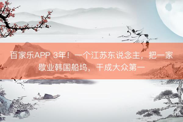 百家乐APP 3年！一个江苏东说念主，把一家歇业韩国船坞，干成大众第一