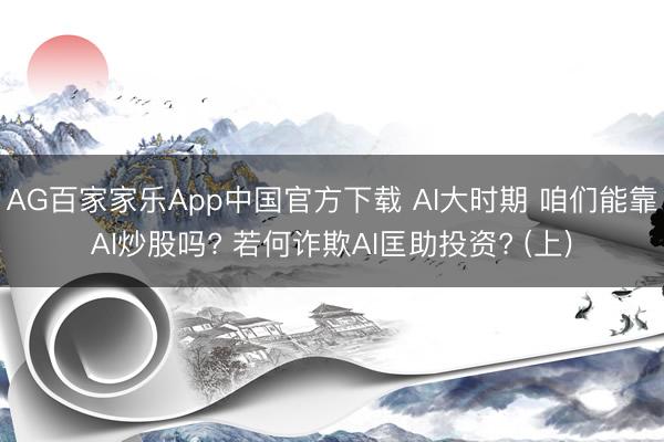 AG百家家乐App中国官方下载 AI大时期 咱们能靠AI炒股吗? 若何诈欺AI匡助投资? (上)