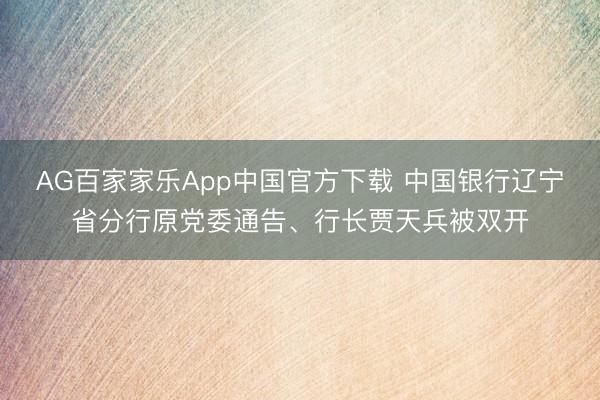 AG百家家乐App中国官方下载 中国银行辽宁省分行原党委通告、行长贾天兵被双开