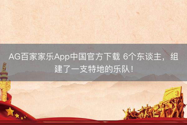 AG百家家乐App中国官方下载 6个东谈主，组建了一支特地的乐队！