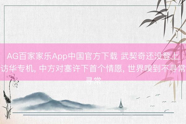 AG百家家乐App中国官方下载 武契奇还没登上访华专机， 中方对塞许下首个情愿， 世界嗅到不寻常