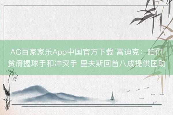 AG百家家乐App中国官方下载 雷迪克：咱们贫瘠握球手和冲突手 里夫斯回首八成提供匡助