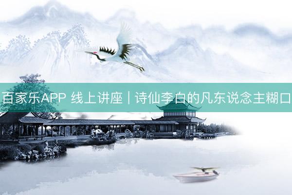 百家乐APP 线上讲座 | 诗仙李白的凡东说念主糊口