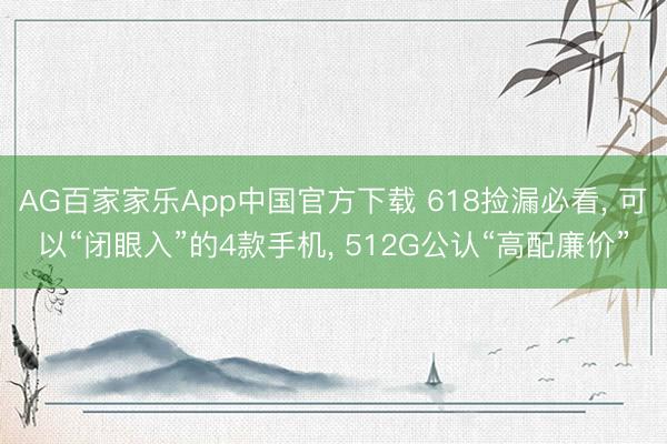 AG百家家乐App中国官方下载 618捡漏必看， 可以“闭眼入”的4款手机， 512G公认“高配廉价”