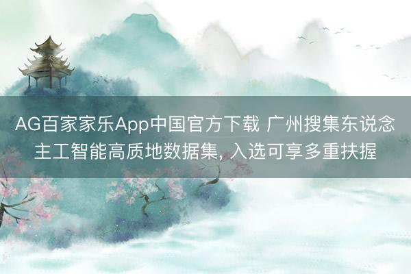 AG百家家乐App中国官方下载 广州搜集东说念主工智能高质地数据集， 入选可享多重扶握