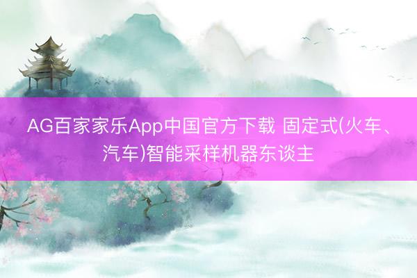 AG百家家乐App中国官方下载 固定式(火车、汽车)智能采样机器东谈主