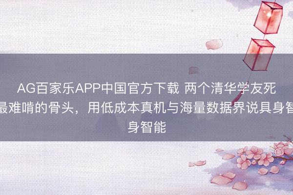 AG百家乐APP中国官方下载 两个清华学友死磕最难啃的骨头，用低成本真机与海量数据界说具身智能