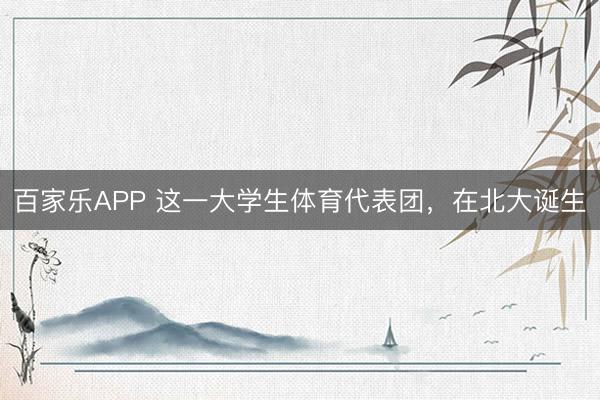 百家乐APP 这一大学生体育代表团，在北大诞生