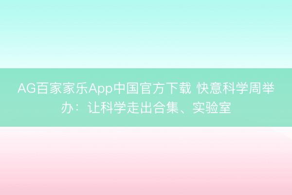 AG百家家乐App中国官方下载 快意科学周举办:让科学走出合集、实验室