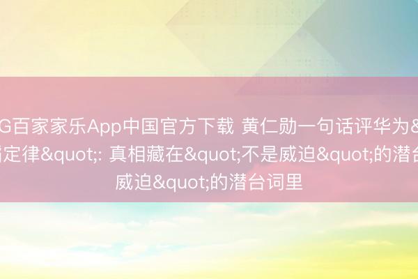 AG百家家乐App中国官方下载 黄仁勋一句话评华为"韬定律": 真相藏在"不是威迫"的潜台词里
