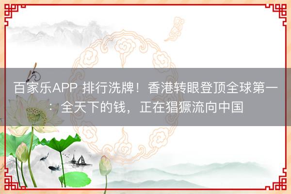 百家乐APP 排行洗牌！香港转眼登顶全球第一：全天下的钱，正在猖獗流向中国