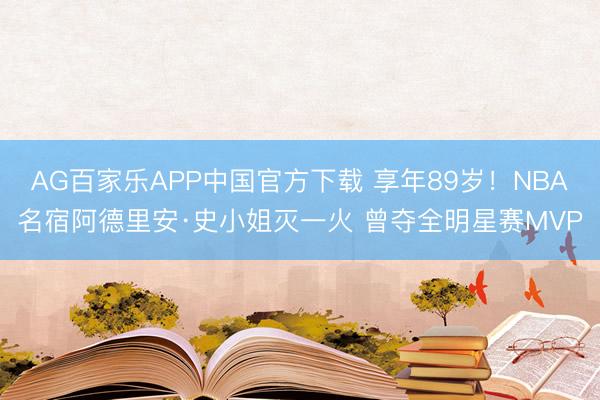 AG百家乐APP中国官方下载 享年89岁！NBA名宿阿德里安·史小姐灭一火 曾夺全明星赛MVP