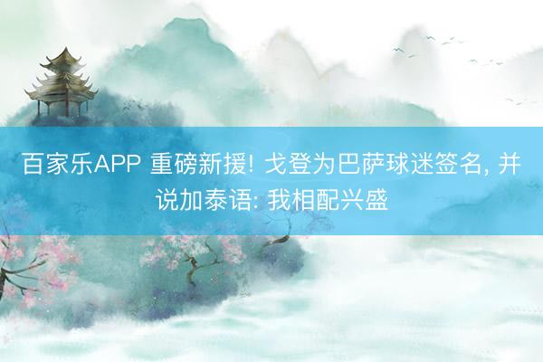 百家乐APP 重磅新援! 戈登为巴萨球迷签名， 并说加泰语: 我相配兴盛