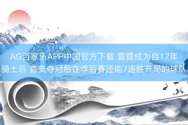 AG百家乐APP中国官方下载 雷霆成为自17年骑士后 首支夺冠后在季后赛还能7连胜开局的球队