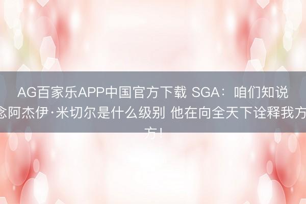 AG百家乐APP中国官方下载 SGA：咱们知说念阿杰伊·米切尔是什么级别 他在向全天下诠释我方！
