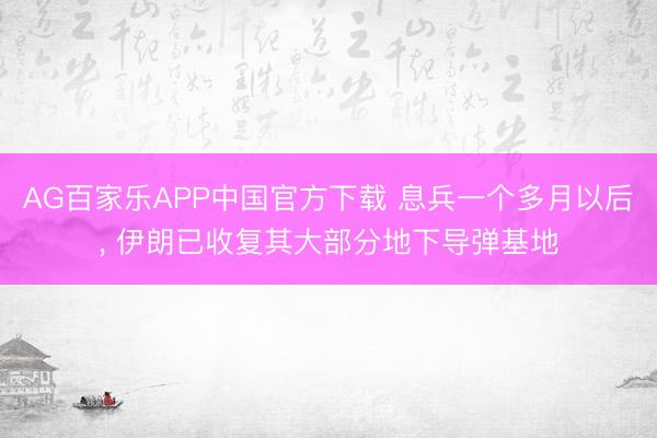 AG百家乐APP中国官方下载 息兵一个多月以后， 伊朗已收复其大部分地下导弹基地