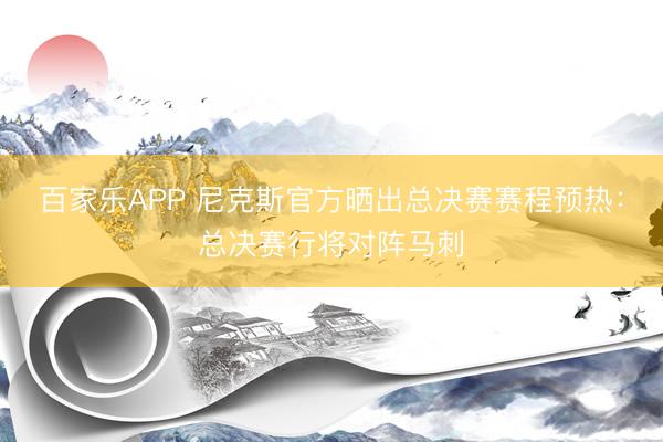 百家乐APP 尼克斯官方晒出总决赛赛程预热：总决赛行将对阵马刺