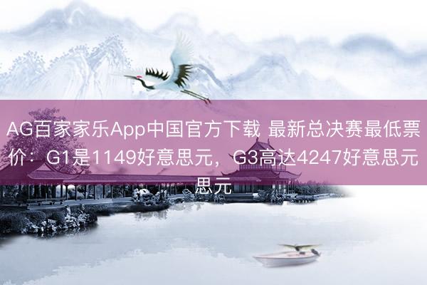 AG百家家乐App中国官方下载 最新总决赛最低票价：G1是1149好意思元，G3高达4247好意思元