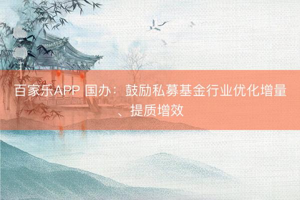 百家乐APP 国办：鼓励私募基金行业优化增量、提质增效