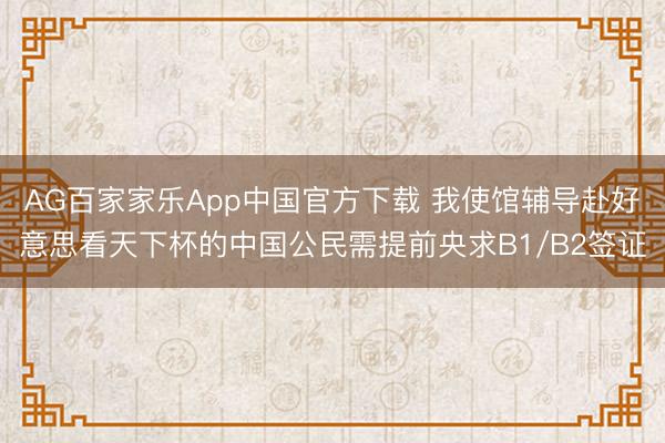 AG百家家乐App中国官方下载 我使馆辅导赴好意思看天下杯的中国公民需提前央求B1/B2签证