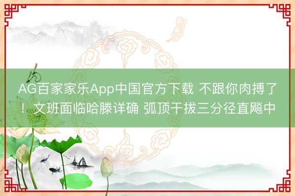 AG百家家乐App中国官方下载 不跟你肉搏了！文班面临哈滕详确 弧顶干拔三分径直飚中