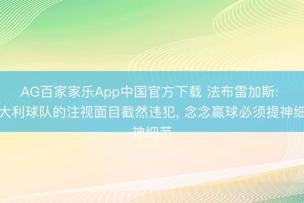 AG百家家乐App中国官方下载 法布雷加斯: 意大利球队的注视面目截然违犯， 念念赢球必须提神细节