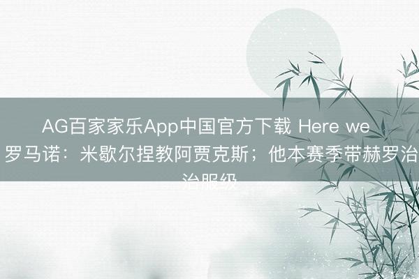 AG百家家乐App中国官方下载 Here we go！罗马诺：米歇尔捏教阿贾克斯；他本赛季带赫罗治服级