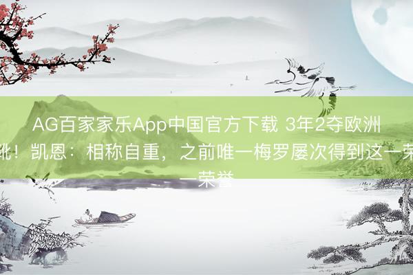 AG百家家乐App中国官方下载 3年2夺欧洲金靴！凯恩：相称自重，之前唯一梅罗屡次得到这一荣誉