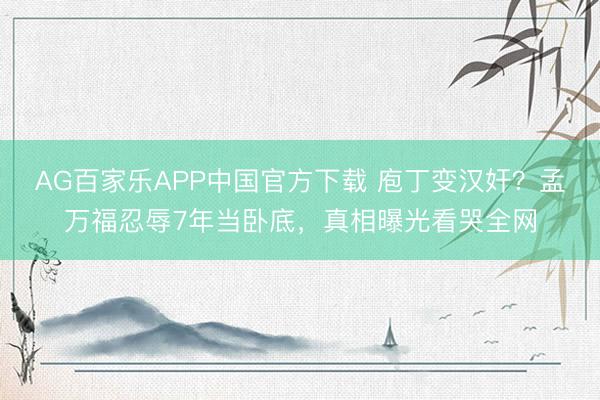AG百家乐APP中国官方下载 庖丁变汉奸？孟万福忍辱7年当卧底，真相曝光看哭全网