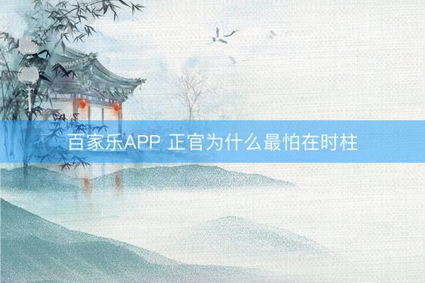 百家乐APP 正官为什么最怕在时柱