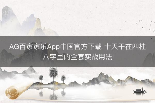 AG百家家乐App中国官方下载 十天干在四柱八字里的全套实战用法