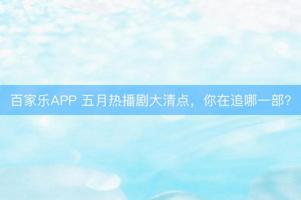 百家乐APP 五月热播剧大清点，你在追哪一部？