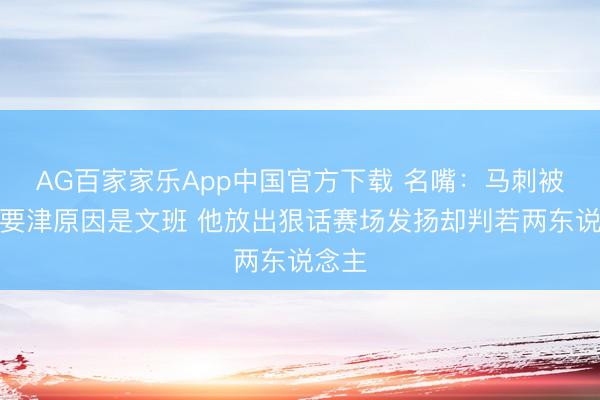 AG百家家乐App中国官方下载 名嘴：马刺被逆转要津原因是文班 他放出狠话赛场发扬却判若两东说念主