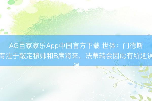 AG百家家乐App中国官方下载 世体：门德斯专注于敲定穆帅和B席将来，法蒂转会因此有所延误