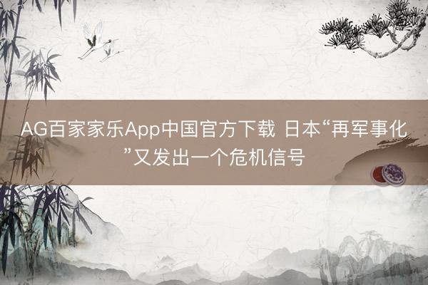 AG百家家乐App中国官方下载 日本“再军事化”又发出一个危机信号
