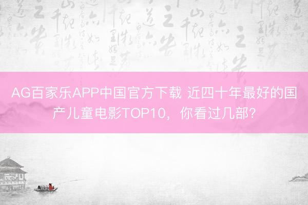 AG百家乐APP中国官方下载 近四十年最好的国产儿童电影TOP10,你看过几部?